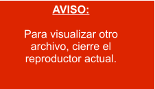 AVISO:  Para visualizar otro archivo, cierre el reproductor actual.